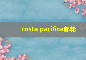 costa pacifica邮轮